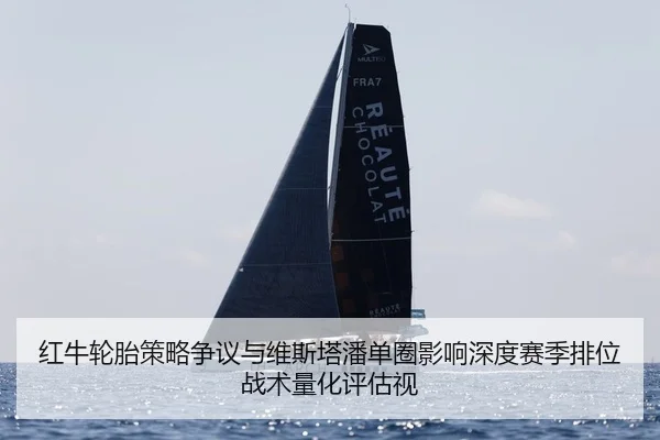 红牛轮胎策略争议与维斯塔潘单圈影响深度赛季排位战术量化评估视